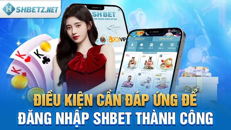 Điều kiện cần đáp ứng để đăng nhập SHBET thành công