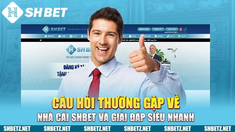 Câu hỏi thường gặp về nhà cái SHBET và giải đáp siêu nhanh