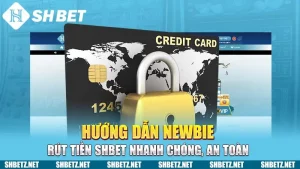 Hướng Dẫn Newbie Rút Tiền SHBET Nhanh Chóng, An Toàn